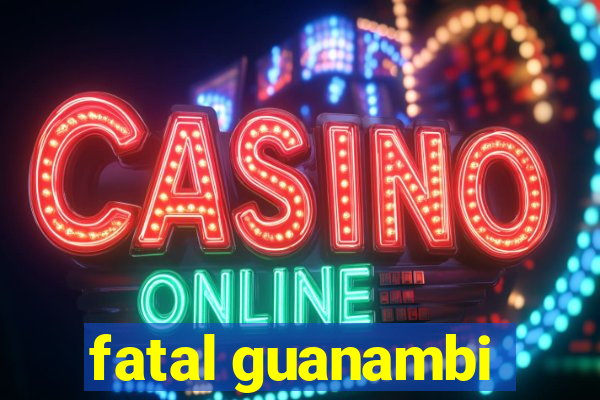 fatal guanambi